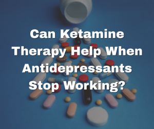 Can Ketamine Therapy Help When Antidepressants Stop Working